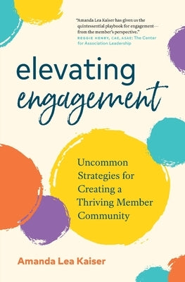 Elevating Engagement: Uncommon Strategies for Creating a Thriving Member Community by Kaiser, Amanda Lea