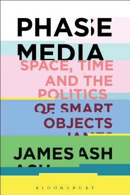 Phase Media: Space, Time and the Politics of Smart Objects Paperback Bloomsbury Publishing PLC