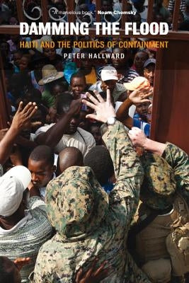 Damming the Flood: Haiti and the Politics of Containment by Hallward, Peter