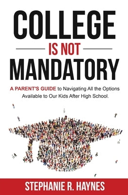 College is Not Mandatory: A Parent's Guide to Navigating the Options Available to Our Kids After High School by Haynes, Stephanie R.