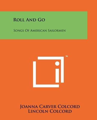 Roll And Go: Songs Of American Sailormen Paperback Literary Licensing, LLC