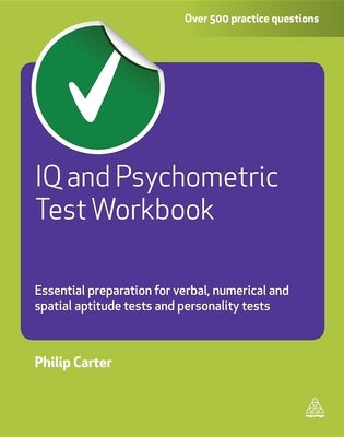 IQ and Psychometric Test Workbook: Essential Preparation for Verbal Numerical and Spatial Aptitude Tests and Personality Tests by Carter, Philip