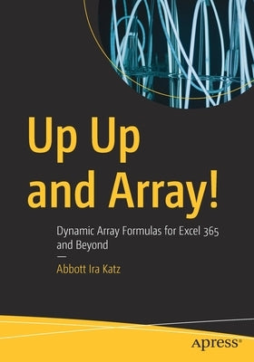 Up Up and Array!: Dynamic Array Formulas for Excel 365 and Beyond by Katz, Abbott Ira