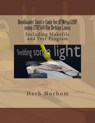 Bootloader Source Code for ATMega328P using STK500 For Debian Linux: Including Makefile and Test Program by Norbom, Herb