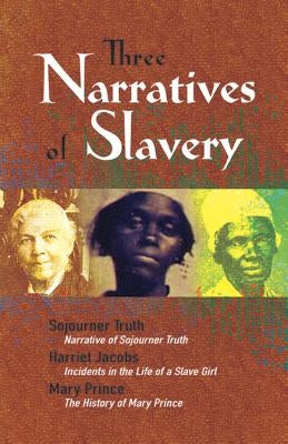 Three Narratives of Slavery: Narrative of Sojourner Truth/Incidents in the Life of a Slave Girl/The History of Mary Prince: A West Indian Slave Nar by Truth, Sojourner