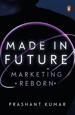 Made in Future: A Story of Marketing, Media, and Content for Our Times by Kumar, Prashant