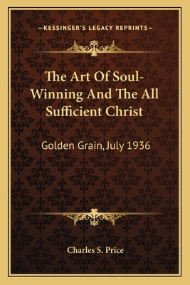 The Art of Soul-Winning and the All Sufficient Christ: Golden Grain, July 1936 Paperback Kessinger Publishing