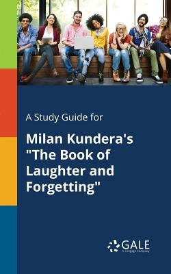 A Study Guide for Milan Kundera's "The Book of Laughter and Forgetting" by Gale, Cengage Learning