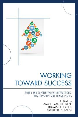 Working Toward Success: Board and Superintendent Interactions, Relationships, and Hiring Issues by Van Deuren, Amy E.