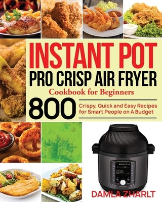 Instant Pot Pro Crisp Air Fryer Cookbook for Beginners: 800 Crispy, Quick and Easy Recipes for Smart People on A Budget Paperback Independently Published