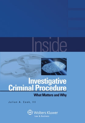 Inside Investigative Criminal Procedure: What Matters and Why by Cook III, Julian A.