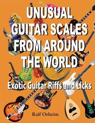 Unusual Guitar Scales from Around the World: Exotic Guitar Riffs and Licks by Orheim, Raif Justin