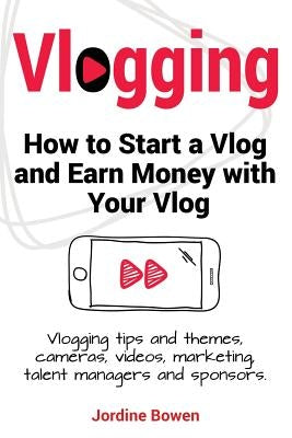 Vlogging. How to start a vlog and earn money with your vlog. Vlogging tips and themes, cameras, videos, marketing, talent managers and sponsors. by Bowen, Jordine