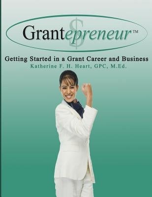 Grantepreneur: Getting Started in a Grant Career and Business by Heart, Katherine F. H.