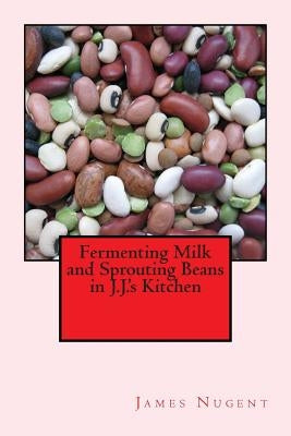 Fermenting Milk and Sprouting Beans in J.J.'s Kitchen Paperback Createspace Independent Publishing Platform