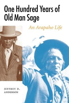 One Hundred Years of Old Man Sage: An Arapaho Life by Anderson, Jeffrey D.