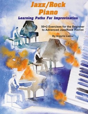 Jazz/Rock Piano Learning Paths For Improvisation: 50+2 Exercises for the Beginner to Advanced Jazz/Rock Pianist by Lazou, Argyris