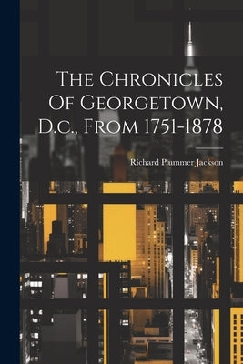 The Chronicles Of Georgetown, D.c., From 1751-1878 Paperback Legare Street Press