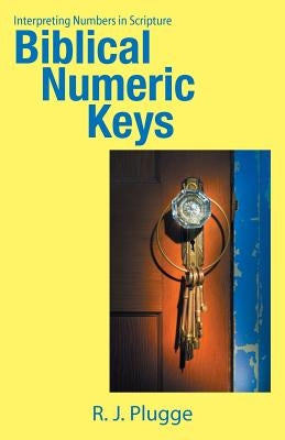 Biblical Numeric Keys: Interpreting Numbers in Scripture by Plugge, R. J.