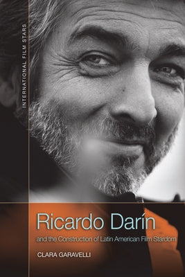 Ricardo Darín and the Construction of Latin American Film Stardom by Garavelli, Clara