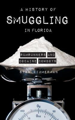 A History of Smuggling in Florida: Rum Runners and Cocaine Cowboys by Zimmerman, Stan