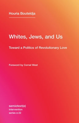 Whites, Jews, and Us: Toward a Politics of Revolutionary Love by Bouteldja, Houria
