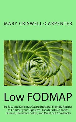 Low FODMAP: 80 Easy and Delicious Gastrointestinal-Friendly Recipes to Comfort your Digestive Disorders (IBS, Crohn's Disease, Ulc by Criswell-Carpenter, Mary