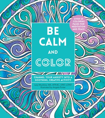 Be Calm and Color: Channel Your Anxiety Into a Soothing, Creative Activityvolume 6 by Porter, Angela