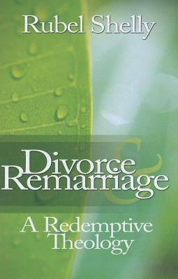 Divorce & Remarriage: A Redemptive Theology by Shelly, Rubel
