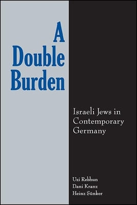 A Double Burden: Israeli Jews in Contemporary Germany by Rebhun, Uzi
