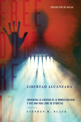 Libertad Alcanzada: Encuentra La Libertad De La Homosexualidad Y Vive Vida Libre De Etiqetas by Black, Stephen H.