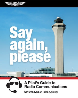 Say Again, Please: A Pilot's Guide to Radio Communications by Gardner, Bob