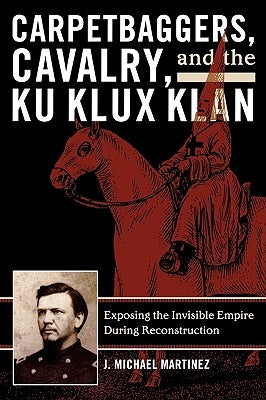 Carpetbaggers, Cavalry, and the Ku Klux Klan: Exposing the Invisible Empire During Reconstruction Paperback Rowman & Littlefield Publishers
