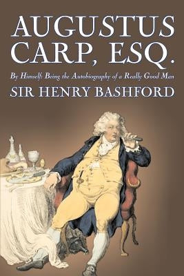 Augustus Carp, Esq., Being the Autobiography of a Really Good Man by Sir Henry Bashford, Fiction, Literary, Classics, Action & Adventure by Bashford, Henry