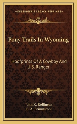 Pony Trails In Wyoming: Hoofprints Of A Cowboy And U.S. Ranger by Rollinson, John K.