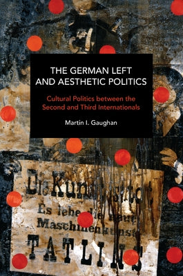 The German Left and Aesthetic Politics: Cultural Politics Between the Second and Third Internationals Paperback Haymarket Books