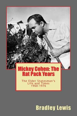 Mickey Cohen: The Rat Pack Years: The Elder Statesman's Life and Times 1960-1976 by Lewis, Bradley