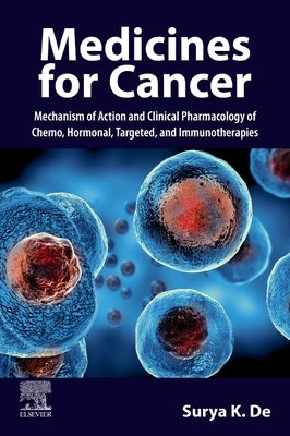 Medicines for Cancer: Mechanism of Action and Clinical Pharmacology of Chemo, Hormonal, Targeted, and Immunotherapies by de, Surya K.