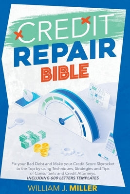 The Credit Repair Bible: Fix your Bad Debt and Make your Credit Score Skyrocket to the Top by using Techniques, Strategies and Tips of Consulta by Miller, William J.