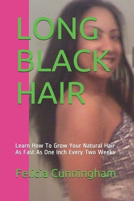 Long Black Hair: Learn How To Grow Your Natural Hair As Fast As One Inch Every Two Weeks by Cunningham, Felicia