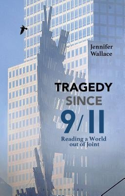 Tragedy Since 9/11: Reading a World Out of Joint by Wallace, Jennifer