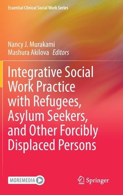 Integrative Social Work Practice with Refugees, Asylum Seekers, and Other Forcibly Displaced Persons by Murakami, Nancy J.