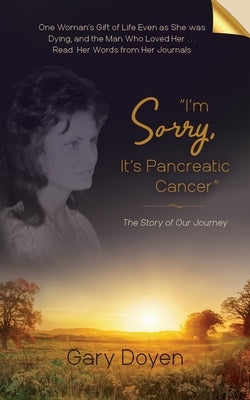 I'm Sorry, It's Pancreatic Cancer: Dava's Battle with Pancreatic Cancer Using Her Journals as My Footstool by Doyen, Gary