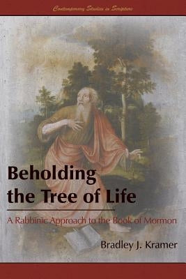 Beholding the Tree of Life: A Rabbinic Approach to the Book of Mormon by Kramer, Bradley J.