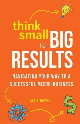 Think Small for Big Results: Navigating your way to a successful micro-business by Jappie, Faaiz