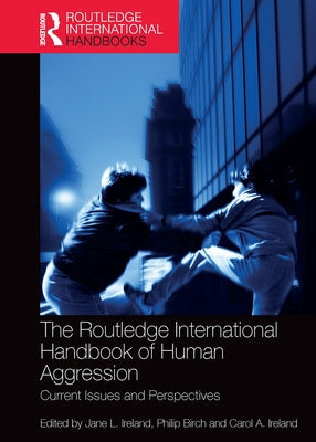 The Routledge International Handbook of Human Aggression: Current Issues and Perspectives by Ireland, Jane