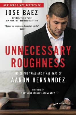 Unnecessary Roughness: Inside the Trial and Final Days of Aaron Hernandez by Baez, Jose