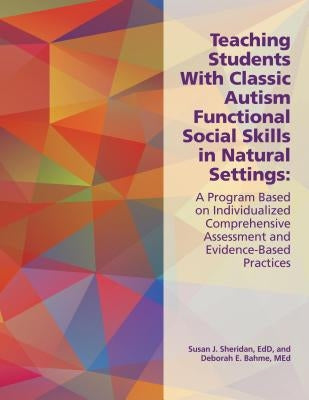 Teaching Students with Classic Autism Functional Social Skills in Natural Settings: A Program Based on Individualized Comprehensive Assessment and Evi by Bahme, Deborah E.