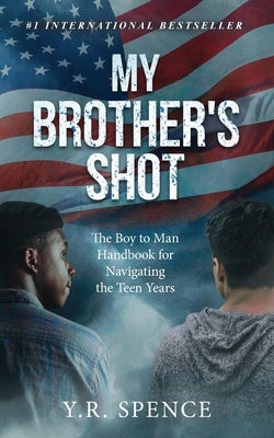 My Brother's Shot: The Boy to Man Handbook for Navigating Your Teen Years by Spence, Y. R.