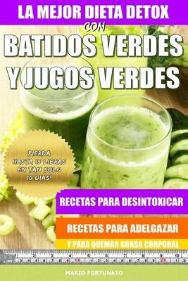 La Mejor Dieta Detox Con Batidos Verdes y Jugos Verdes: Recetas Para Desintoxicar, Recetas Para Adelgazar y Para Quemar Grasa Corporal by Fortunato, Mario